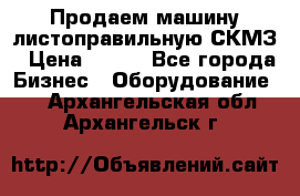 Продаем машину листоправильную СКМЗ › Цена ­ 100 - Все города Бизнес » Оборудование   . Архангельская обл.,Архангельск г.